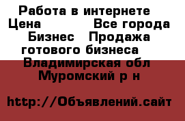 Работа в интернете › Цена ­ 1 000 - Все города Бизнес » Продажа готового бизнеса   . Владимирская обл.,Муромский р-н